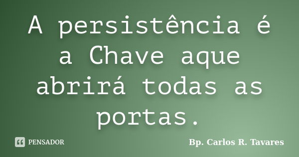 A persistência é a Chave aque abrirá todas as portas.... Frase de Bp. Carlos R. Tavares.