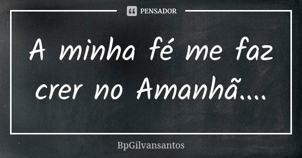 A minha fé me faz crer no Amanhã....... Frase de bpgilvansantos.