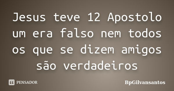 Jesus teve 12 Apostolo um era falso nem todos os que se dizem amigos são verdadeiros... Frase de BpGilvansantos.