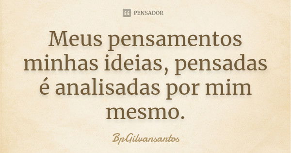 Meus pensamentos minhas ideias, pensadas é analisadas por mim mesmo.... Frase de bpgilvansantos.