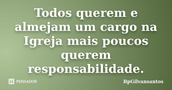 Todos querem e almejam um cargo na Igreja mais poucos querem responsabilidade.... Frase de BpGilvansantos.