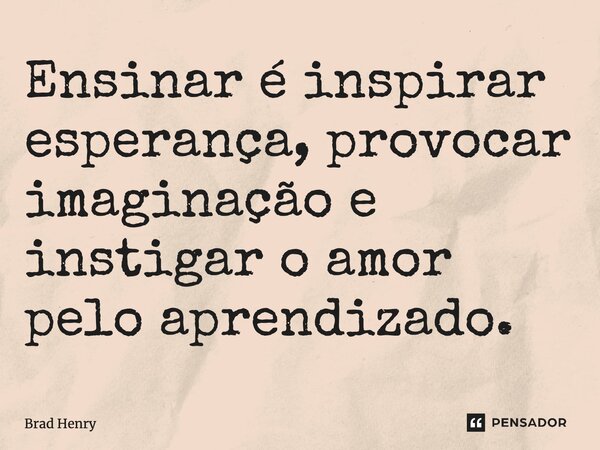 ⁠Ensinar é inspirar esperança, provocar imaginação e instigar o amor pelo aprendizado.... Frase de Brad Henry.