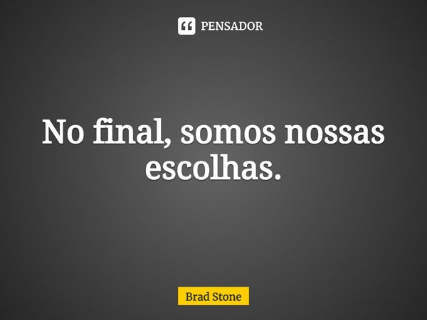 ⁠No final, somos nossas escolhas.... Frase de Brad Stone.