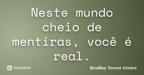Neste mundo cheio de mentiras, você é real.... Frase de Bradley Trevor Greive.