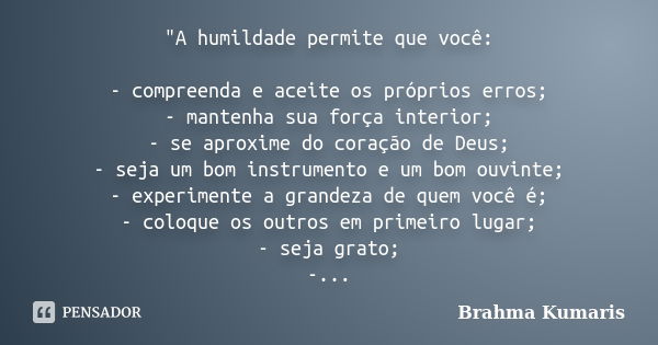 "A humildade permite que você: - compreenda e aceite os próprios erros; - mantenha sua força interior; - se aproxime do coração de Deus; - seja um bom inst... Frase de Brahma Kumaris.