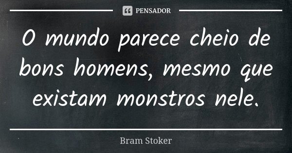 O mundo parece cheio de bons homens, mesmo que existam monstros nele.... Frase de Bram Stoker.