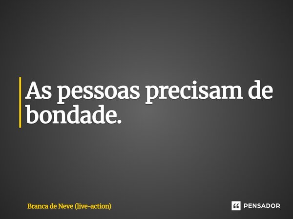 ⁠As pessoas precisam de bondade.... Frase de Branca de Neve (live-action).