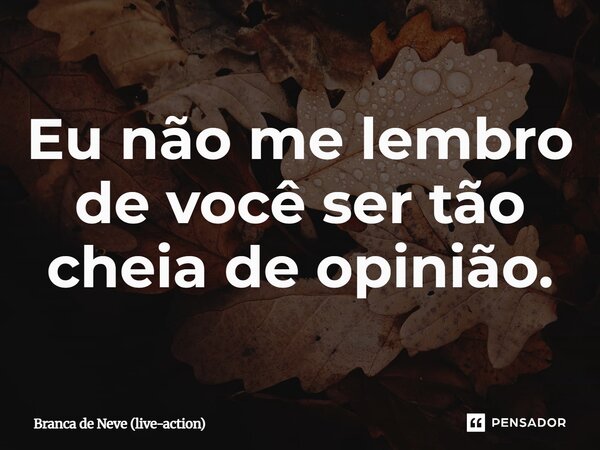 ⁠Eu não me lembro de você ser tão cheia de opinião.... Frase de Branca de Neve (live-action).