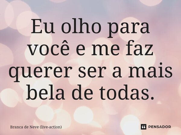 ⁠Eu olho para você e me faz querer ser a mais bela de todas.... Frase de Branca de Neve (live-action).