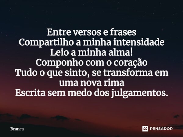 ⁠Entre versos e frases Compartilho a minha intensidade Leio a minha alma! Componho com o coração Tudo o que sinto, se transforma em uma nova rima Escrita sem me... Frase de Branca.