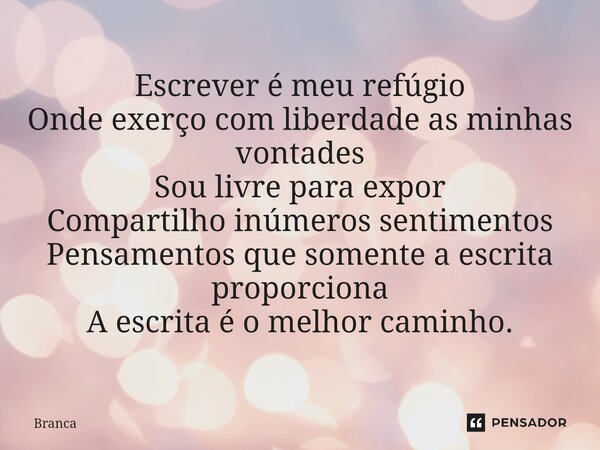 ⁠Escrever é meu refúgio Onde exerço com liberdade as minhas vontades Sou livre para expor Compartilho inúmeros sentimentos Pensamentos que somente a escrita pro... Frase de Branca.