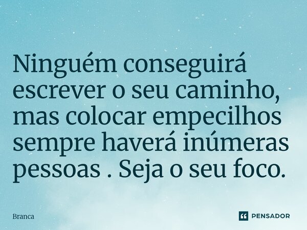 ⁠Ninguém conseguirá escrever o seu caminho, mas colocar empecilhos sempre haverá inúmeras pessoas . Seja o seu foco.... Frase de Branca.