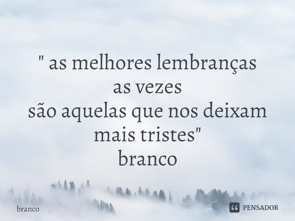⁠" as melhores lembranças as vezes são aquelas que nos deixam mais tristes " branco... Frase de branco.