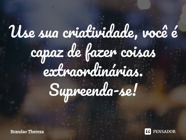 ⁠Use sua criatividade, você é capaz de fazer coisas extraordinárias. Supreenda-se!... Frase de Brandao Thereza.