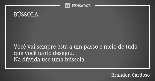 BÚSSOLA Você vai sempre esta a um passo e meio de tudo que você tanto desejou. Na dúvida use uma bússola.... Frase de Brandon Cardoso.