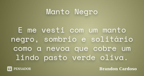 Manto Negro E me vesti com um manto negro, sombrio e solitário como a nevoa que cobre um lindo pasto verde oliva.... Frase de Brandon Cardoso.