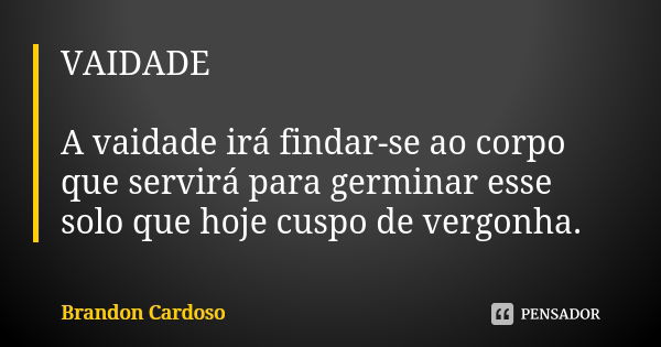 VAIDADE A vaidade irá findar-se ao corpo que servirá para germinar esse solo que hoje cuspo de vergonha.... Frase de Brandon Cardoso.