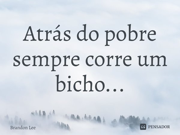 ⁠Atrás do pobre sempre corre um bicho...... Frase de Brandon Lee.