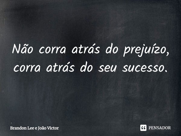 ⁠Não corra atrás do prejuízo, corra atrás do seu sucesso.... Frase de Brandon Lee e João Victor.