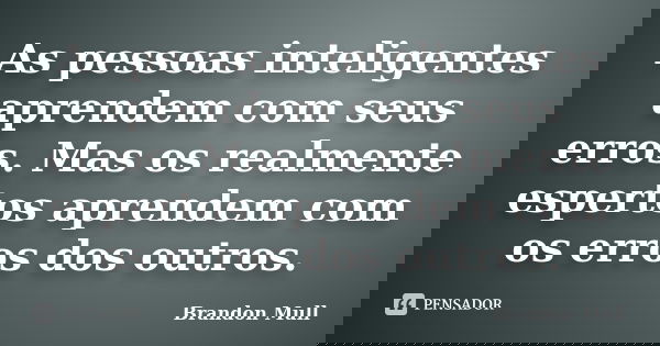 As pessoas inteligentes aprendem com seus erros. Mas os realmente espertos aprendem com os erros dos outros.... Frase de Brandon Mull.
