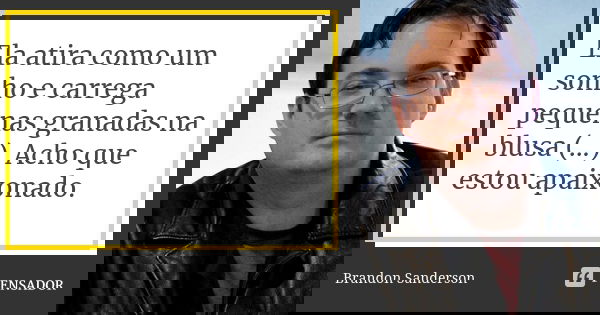 Ela atira como um sonho e carrega pequenas granadas na blusa (...). Acho que estou apaixonado.... Frase de Brandon Sanderson.