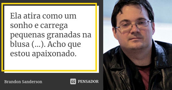 Ela atira como um sonho e carrega pequenas granadas na blusa (...). Acho que estou apaixonado.... Frase de Brandon Sanderson.