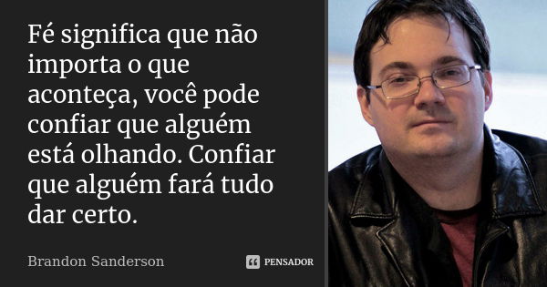 Fé significa que não importa o que aconteça, você pode confiar que alguém está olhando. Confiar que alguém fará tudo dar certo.... Frase de Brandon Sanderson.