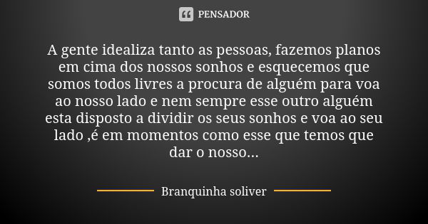 A gente idealiza tanto as pessoas, fazemos planos em cima dos nossos sonhos e esquecemos que somos todos livres a procura de alguém para voa ao nosso lado e nem... Frase de branquinha Soliver.