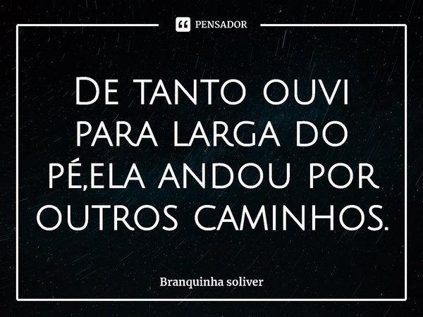 ⁠De tanto ouvi para larga do pé,ela andou por outros caminhos.... Frase de Branquinha soliver.