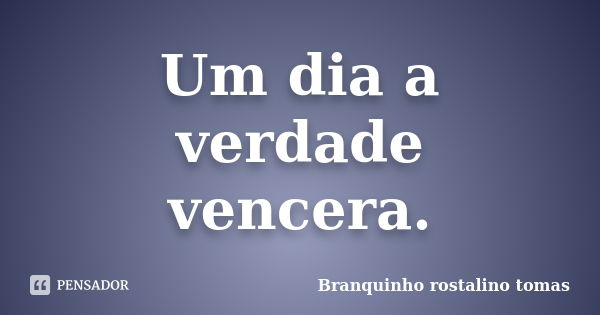 Um dia a verdade vencera.... Frase de Branquinho rostalino tomas.