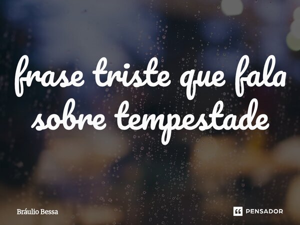 ⁠frase triste que fala sobre tempestade... Frase de Bráulio Bessa.