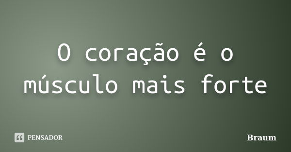 O coração é o músculo mais forte... Frase de Braum.