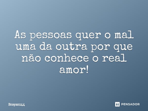 ⁠As pessoas quer o mal uma da outra por que não conhece o real amor!... Frase de Brayan144.