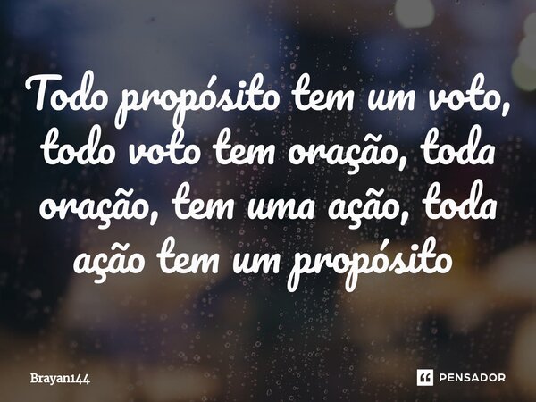 Todo propósito tem um voto, todo voto tem oração, toda oração, tem uma ação, toda ação tem um propósito ⁠... Frase de Brayan144.