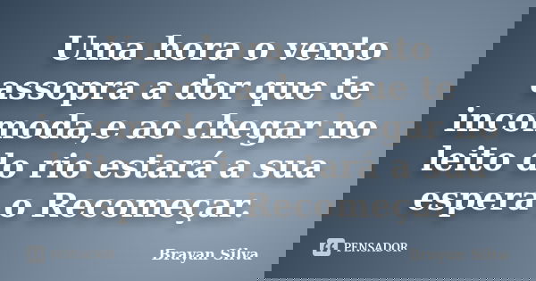 Uma hora o vento assopra a dor que te incomoda,e ao chegar no leito do rio estará a sua espera o Recomeçar.... Frase de Brayan Silva.