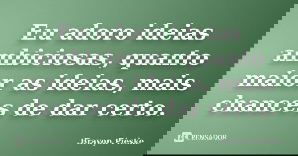 Eu adoro ideias ambiciosas, quanto maior as ideias, mais chances de dar certo.... Frase de Brayon Pieske.