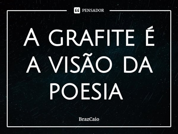 A grafite é a visão da poesia ⁠... Frase de BrazCaio.