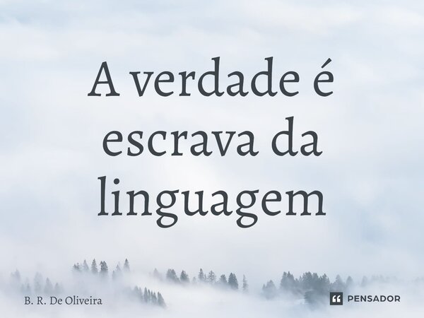 A verdade é escrava da linguagem... Frase de B. R. De Oliveira.