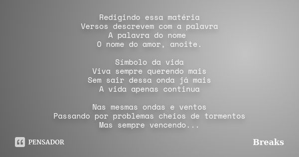 Redigindo essa matéria Versos descrevem com a palavra A palavra do nome O nome do amor, anoite. Símbolo da vida Viva sempre querendo mais Sem sair dessa onda já... Frase de Breaks.