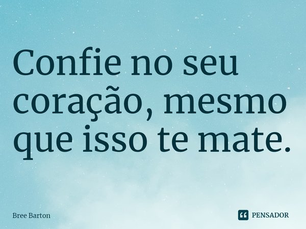 ⁠Confie no seu coração, mesmo que isso te mate.... Frase de Bree Barton.