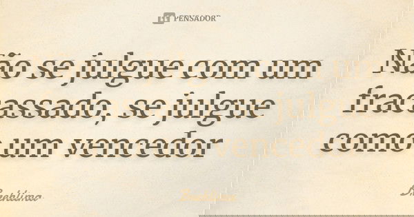 Não se julgue com um fracassado, se julgue como um vencedor... Frase de Brehlima.
