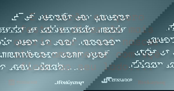 E é verão eu quero festa e diversão mais queria ver o sol nascer ate o amanhecer com vçê ficar ao seu lado....... Frase de Brekaynsq.