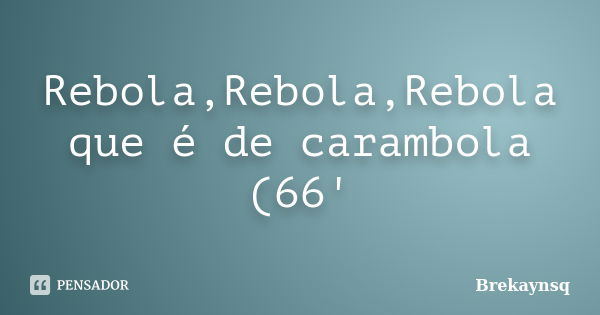 Rebola,Rebola,Rebola que é de carambola (66'... Frase de Brekaynsq.