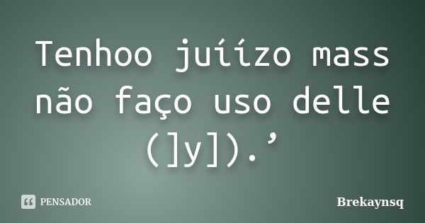 Tenhoo juíízo mass não faço uso delle (]y]).’... Frase de Brekaynsq.