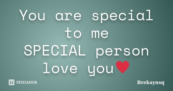 You are special to me SPECIAL person love you♥... Frase de Brekaynsq.