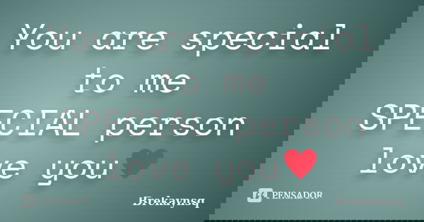 You are special to me SPECIAL person love you♥... Frase de Brekaynsq.