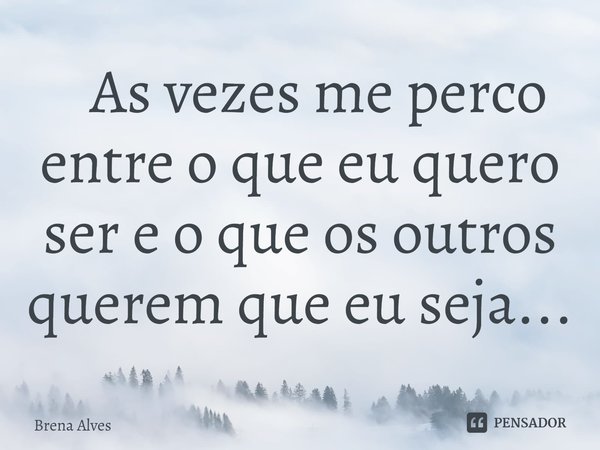 ⁠ As vezes me perco entre o que eu quero ser e o que os outros querem que eu seja...... Frase de Brena Alves.