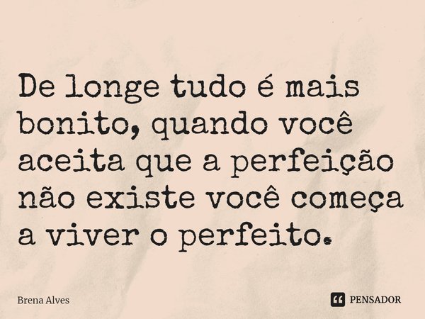 ⁠De longe tudo é mais bonito, quando você aceita que a perfeição não existe você começa a viver o perfeito.... Frase de Brena Alves.