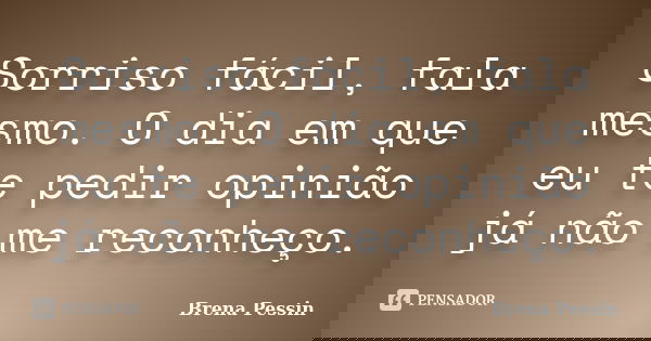 Sorriso fácil, fala mesmo. O dia em que eu te pedir opinião já não me reconheço.... Frase de Brena Pessin.
