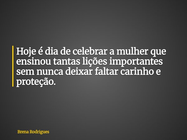 ⁠Hoje é dia de celebrar a mulher que ensinou tantas lições importantes sem nunca deixar faltar carinho e proteção.... Frase de Brena Rodrigues.